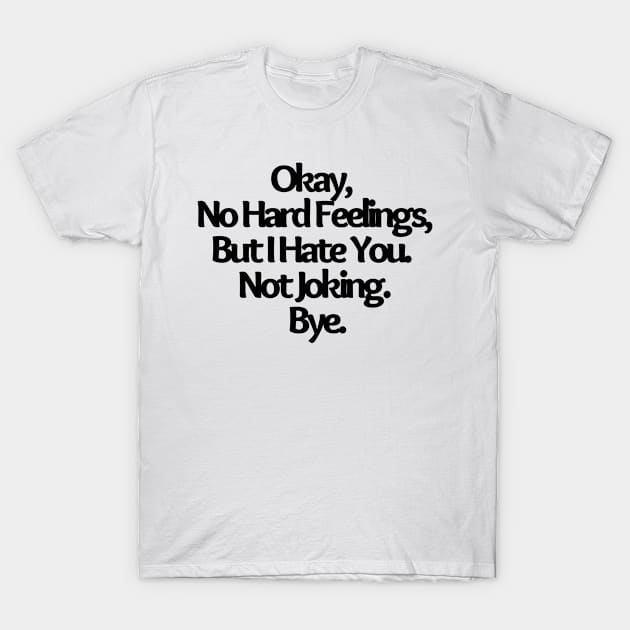 Okay, No Hard Feelings, But I Hate You. Not Joking. Bye, funny joke T-Shirt by Just Simple and Awesome